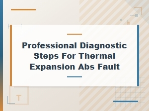 A Systematic Guide to Diagnosing Thermal Expansion Abs Faults
