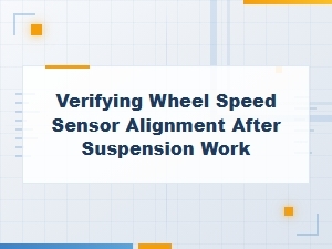 Verifying Wheel Speed Sensor Alignment After Suspension Work
